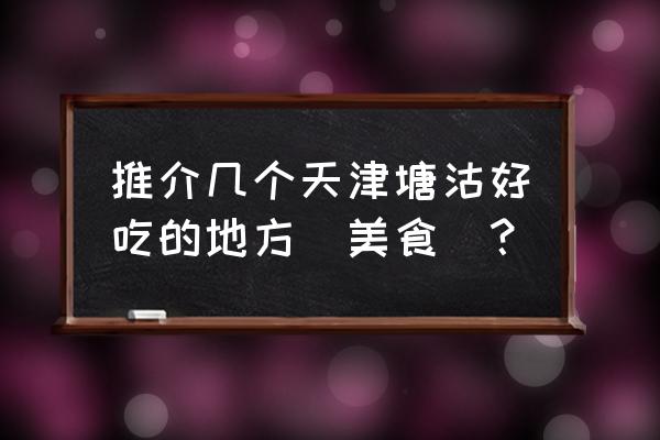 天津塘沽滨海快餐服务怎么样 推介几个天津塘沽好吃的地方（美食）？