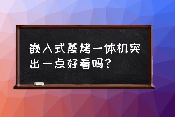 arda嵌入式蒸烤一体机怎么样 嵌入式蒸烤一体机突出一点好看吗？