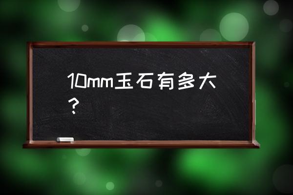 玉石厚度是多少啊 10mm玉石有多大？