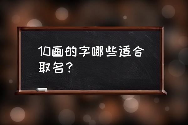 10画属字有哪些起名字用字 10画的字哪些适合取名？