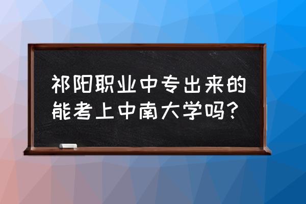 职高可以考中南大学吗 祁阳职业中专出来的能考上中南大学吗？