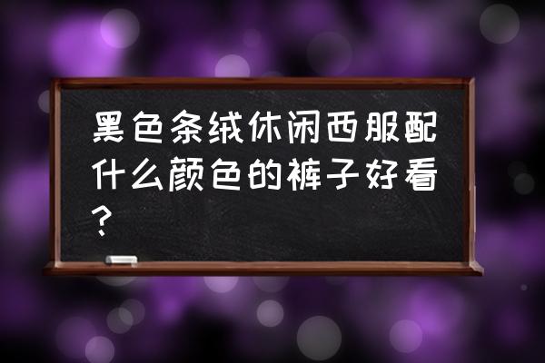 男款灯芯绒休闲西服如何搭配 黑色条绒休闲西服配什么颜色的裤子好看？