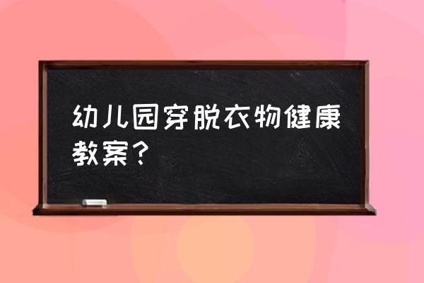 正确引导孩子穿衣 幼儿园穿脱衣物健康教案？