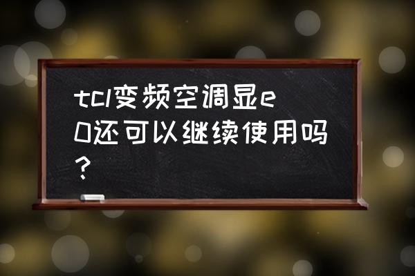 tcl空调e0最简单的处理方法 tcl变频空调显e0还可以继续使用吗？