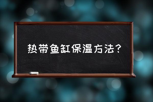 热带观赏鱼的养殖方法 热带鱼缸保温方法？