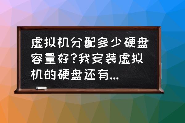 虚拟内存最大能分配多大 虚拟机分配多少硬盘容量好?我安装虚拟机的硬盘还有20G，我想分配8G可以吗？