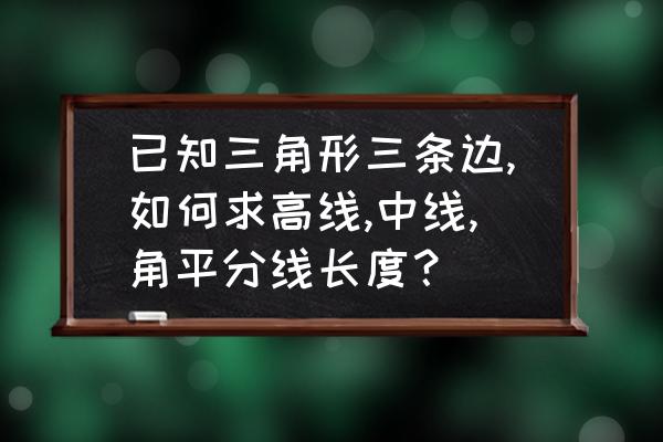 角平分线长度计算公式 已知三角形三条边,如何求高线,中线,角平分线长度？