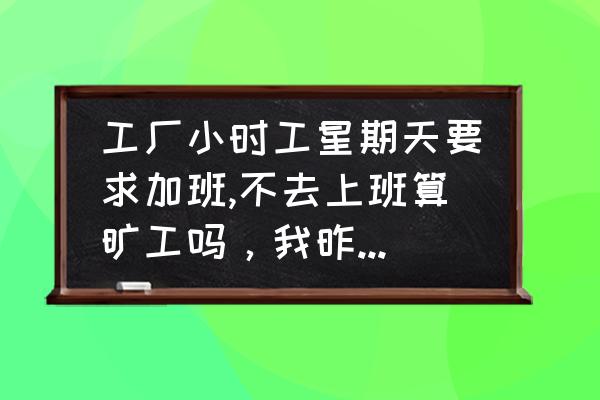 节假日强制加班不去算旷工吗 工厂小时工星期天要求加班,不去上班算旷工吗，我昨晚跟领班请假了，但是不同意，我只好不去了，不知道明？