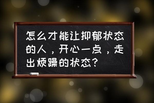 不开心的时候才是最好的安排 怎么才能让抑郁状态的人，开心一点，走出烦躁的状态？