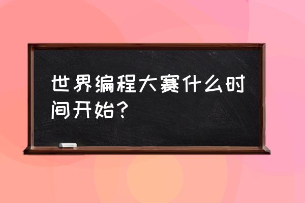 中国脑力锦标赛怎么报名 世界编程大赛什么时间开始？