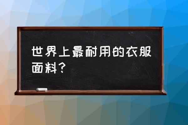 户外休闲裤什么面料最好 世界上最耐用的衣服面料？