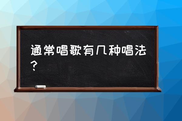 一分钟看懂唱歌技巧 通常唱歌有几种唱法？