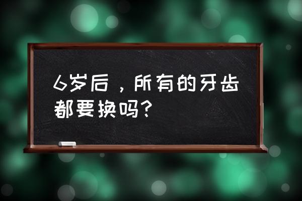 儿童乳牙都要换成恒牙吗 6岁后，所有的牙齿都要换吗？