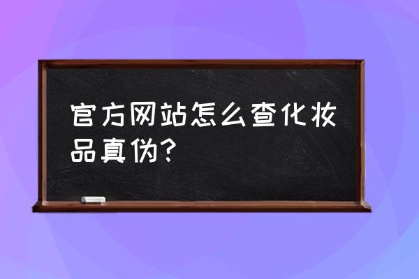 如何网上查化妆品真伪 官方网站怎么查化妆品真伪？