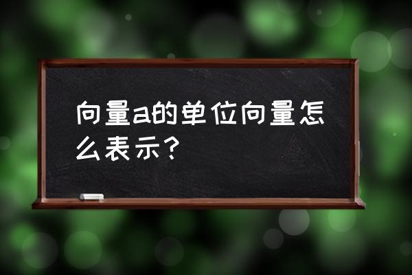 单位向量举例解释 向量a的单位向量怎么表示？