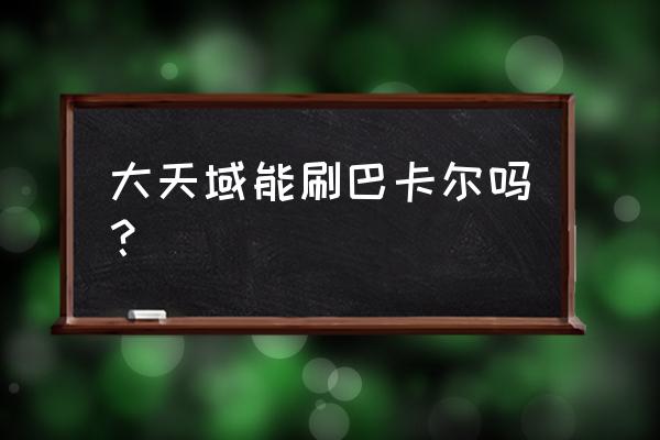 无尽的生机耳环怎么获取 大天域能刷巴卡尔吗？