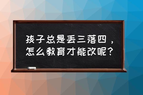 四年级简便运算大全及答案 孩子总是丢三落四，怎么教育才能改呢？