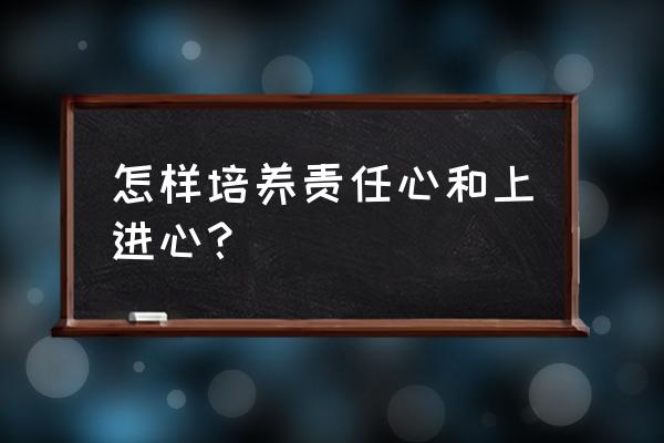 如何激发自己的事业心 怎样培养责任心和上进心？