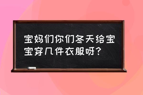 给新生宝宝买衣服有诀窍 宝妈们你们冬天给宝宝穿几件衣服呀？