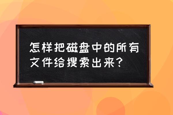 硬盘搜索神器哪个好 怎样把磁盘中的所有文件给搜索出来？