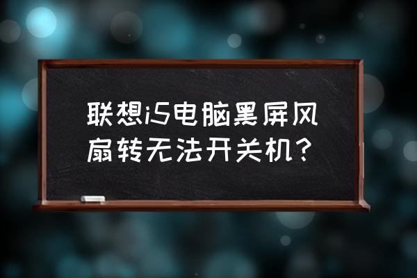 联想笔记本黑屏开不了机怎么办 联想i5电脑黑屏风扇转无法开关机？