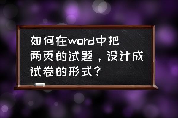 word怎么制作测试题 如何在word中把两页的试题，设计成试卷的形式？