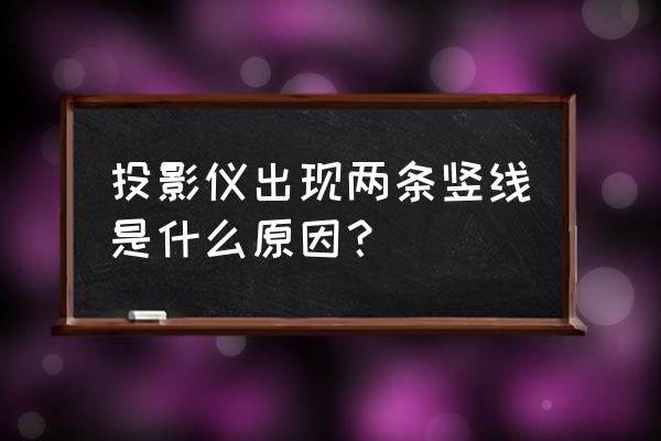 图美时代投影仪主板 投影仪出现两条竖线是什么原因？