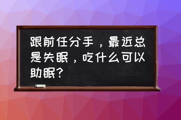 长期睡眠不足的如何补救 跟前任分手，最近总是失眠，吃什么可以助眠？