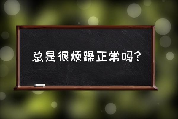 心烦气躁有没好的解决办法 总是很烦躁正常吗？