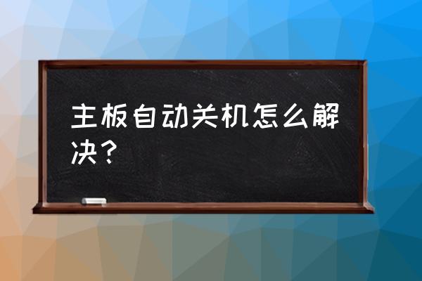 有效的解决电脑自动关机的方法 主板自动关机怎么解决？