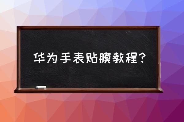 屏幕保护膜塑料膜怎么贴 华为手表贴膜教程？