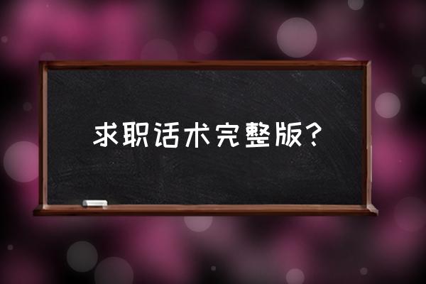 职场上的技巧和话术 求职话术完整版？