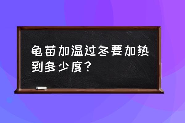 龟苗冷水过冬的方法 龟苗加温过冬要加热到多少度？