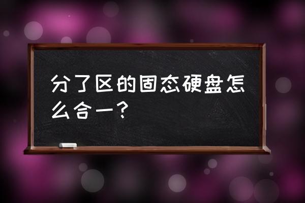 ssd固态硬盘不分区怎么装系统 分了区的固态硬盘怎么合一？