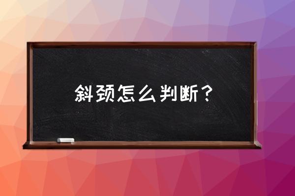 宝宝斜颈是怎么判断的 斜颈怎么判断？