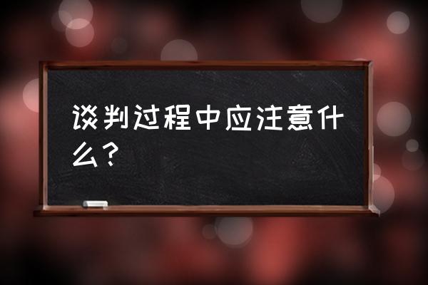 销售人员谈判训练全攻略 谈判过程中应注意什么？