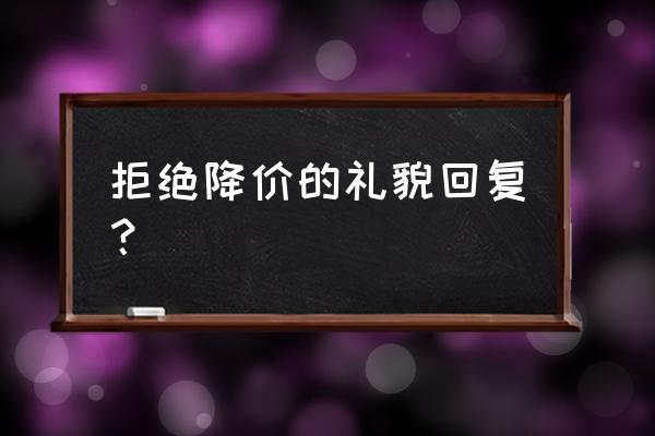 谈判对方不回应该怎么办 拒绝降价的礼貌回复？