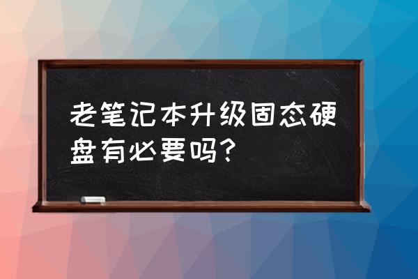 老电脑装固态硬盘 老笔记本升级固态硬盘有必要吗？