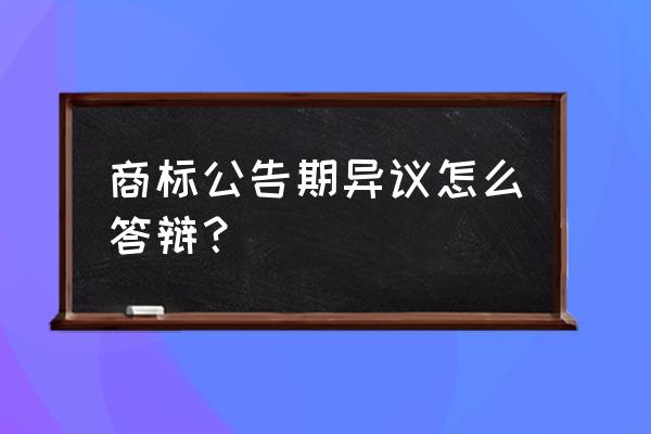 商标异议的答辩技巧 商标公告期异议怎么答辩？