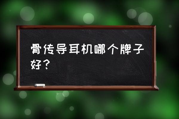 目前性价比最高的骨传导耳机 骨传导耳机哪个牌子好？