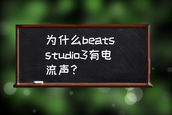 fl studio录音有杂音怎么解决 为什么beats studio3有电流声？