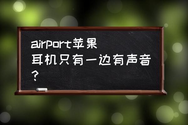 airport苹果耳机使用方法 airport苹果耳机只有一边有声音？