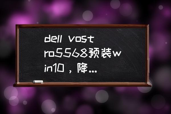 华硕笔记本win8改win7bios设置 dell vostro5568预装win10，降级为win7，bios如何设置？