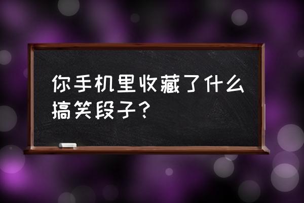 胖虎奢侈品交易平台 你手机里收藏了什么搞笑段子？