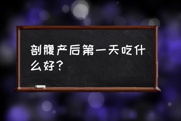 产后第一餐吃什么好得快 剖腹产后第一天吃什么好？