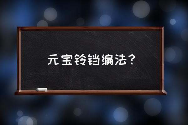 简单的彩带风铃教程 元宝铃铛编法？