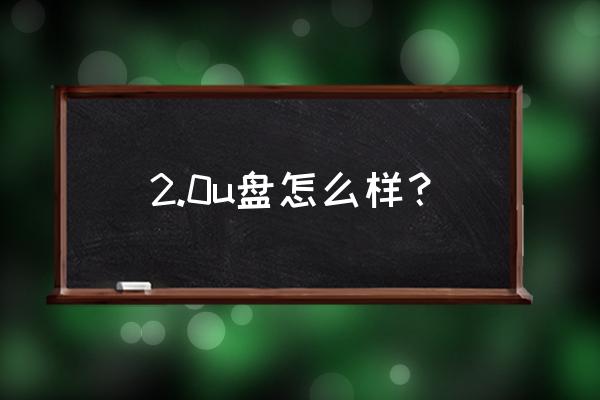 如何辨别u盘的质量好坏 2.0u盘怎么样？