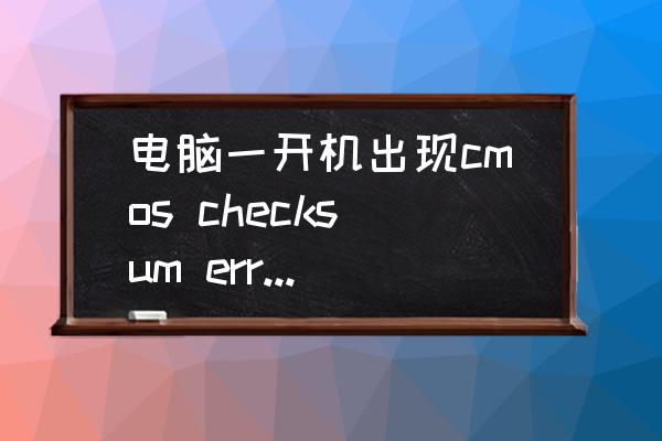 电脑出现cmos checksum bad怎么办 电脑一开机出现cmos checksum error只能按回车键进入系统？