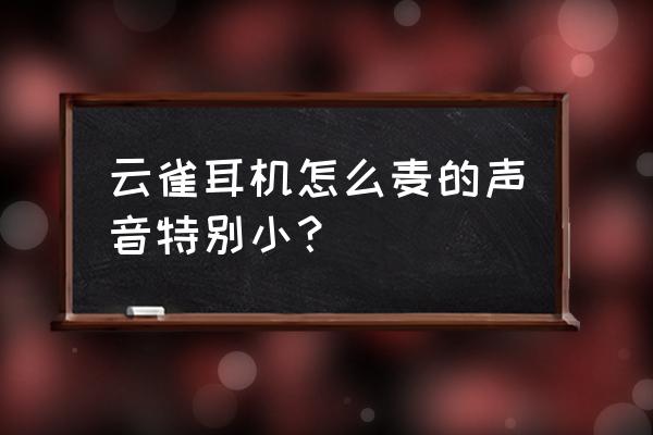 为什么耳机麦克风说话声音特别小 云雀耳机怎么麦的声音特别小？