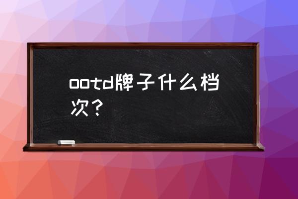 今日份ootd穿搭 ootd牌子什么档次？